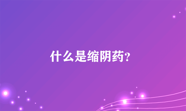 什么是缩阴药？