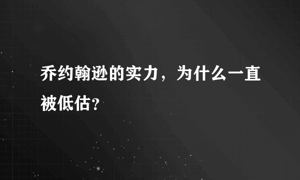 乔约翰逊的实力，为什么一直被低估？