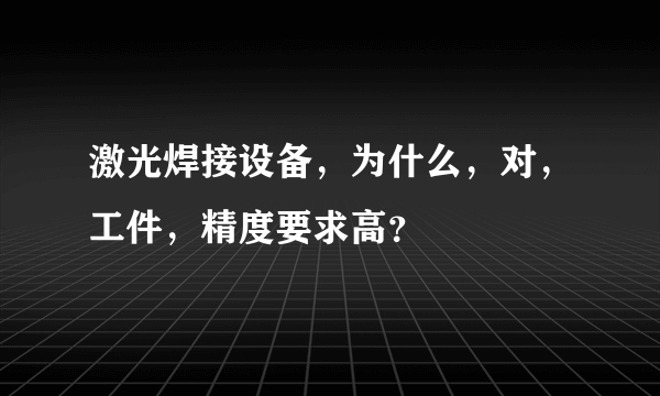 激光焊接设备，为什么，对，工件，精度要求高？