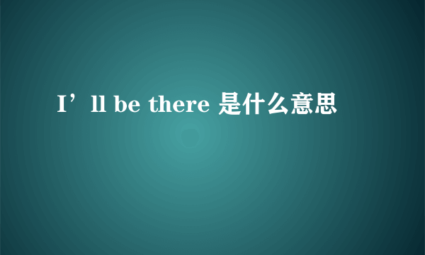 I’ll be there 是什么意思