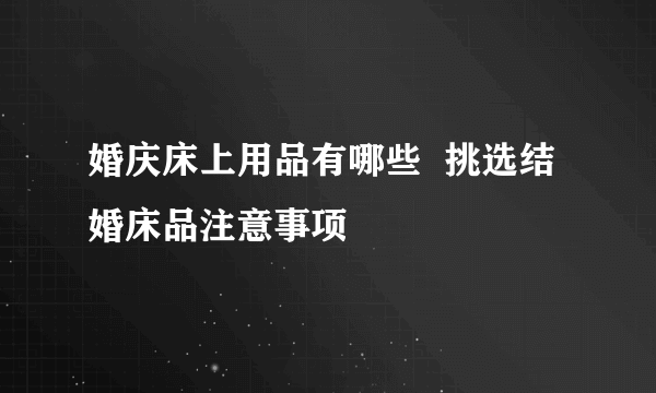 婚庆床上用品有哪些  挑选结婚床品注意事项