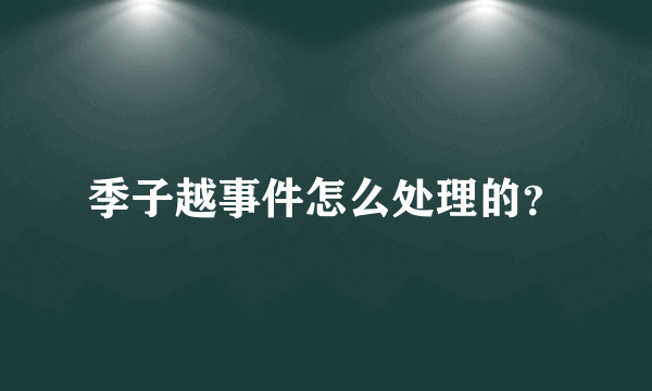 季子越事件怎么处理的？