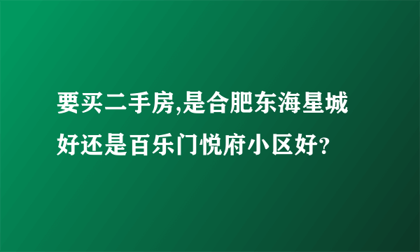 要买二手房,是合肥东海星城好还是百乐门悦府小区好？