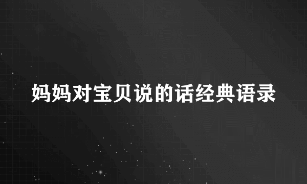 妈妈对宝贝说的话经典语录