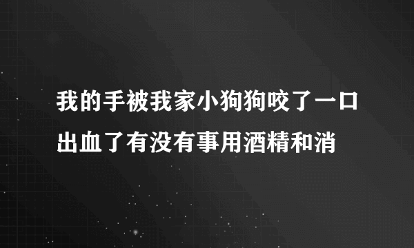 我的手被我家小狗狗咬了一口出血了有没有事用酒精和消