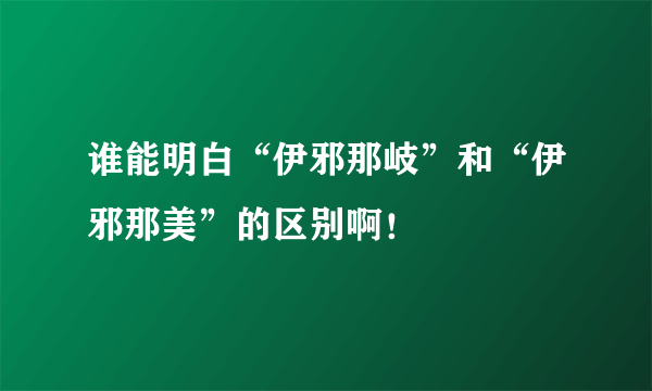 谁能明白“伊邪那岐”和“伊邪那美”的区别啊！