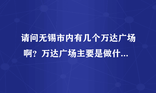 请问无锡市内有几个万达广场 啊？万达广场主要是做什么的啊？