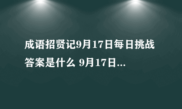 成语招贤记9月17日每日挑战答案是什么 9月17日每日挑战答案分享