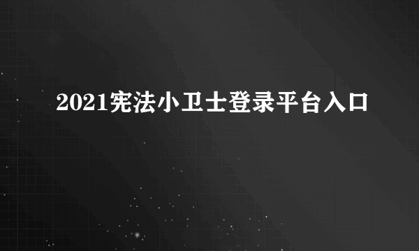 2021宪法小卫士登录平台入口