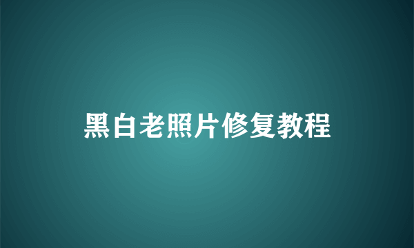 黑白老照片修复教程