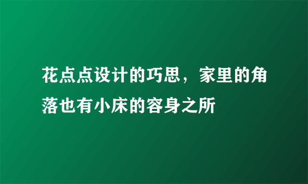 花点点设计的巧思，家里的角落也有小床的容身之所