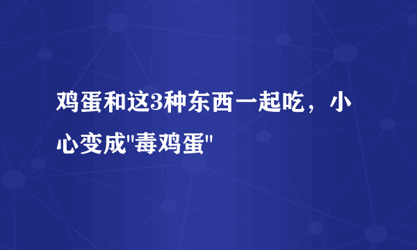 鸡蛋和这3种东西一起吃，小心变成