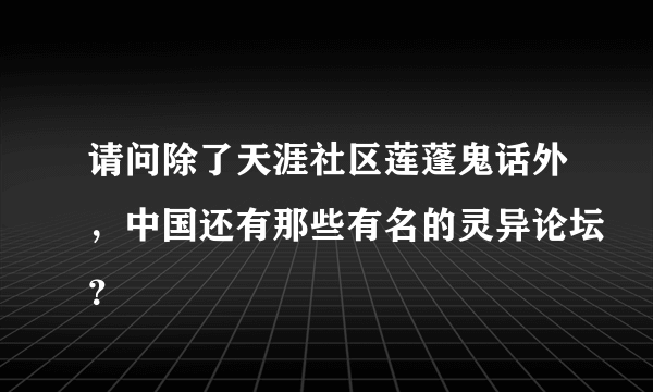 请问除了天涯社区莲蓬鬼话外，中国还有那些有名的灵异论坛？