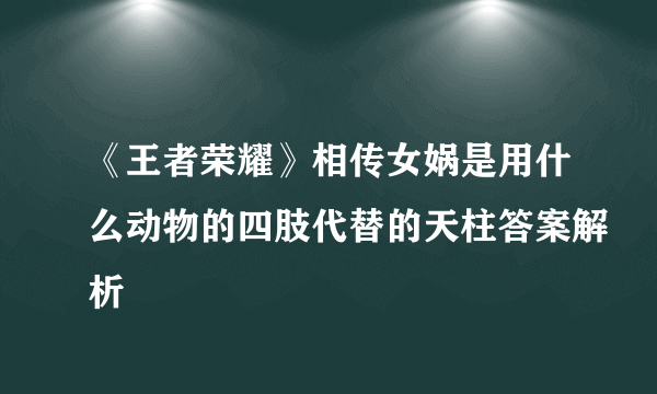 《王者荣耀》相传女娲是用什么动物的四肢代替的天柱答案解析