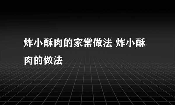 炸小酥肉的家常做法 炸小酥肉的做法