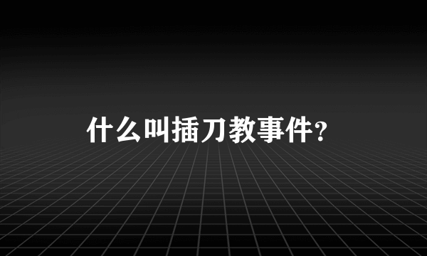 什么叫插刀教事件？