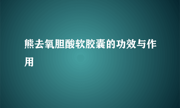 熊去氧胆酸软胶囊的功效与作用