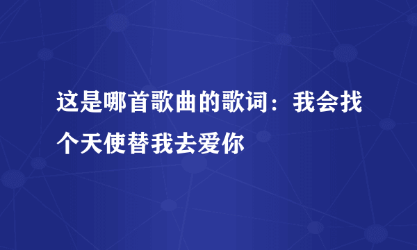 这是哪首歌曲的歌词：我会找个天使替我去爱你