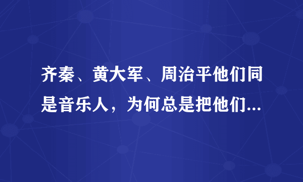 齐秦、黄大军、周治平他们同是音乐人，为何总是把他们三位联系在一起？