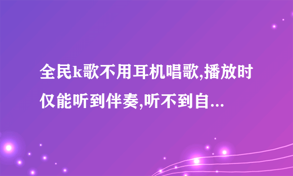 全民k歌不用耳机唱歌,播放时仅能听到伴奏,听不到自己的声音怎么调