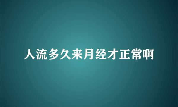 人流多久来月经才正常啊