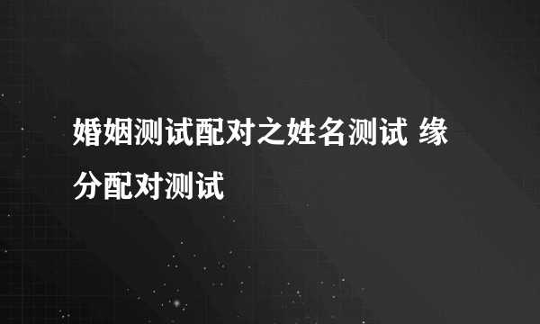 婚姻测试配对之姓名测试 缘分配对测试