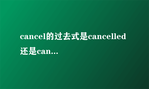 cancel的过去式是cancelled还是canceled？