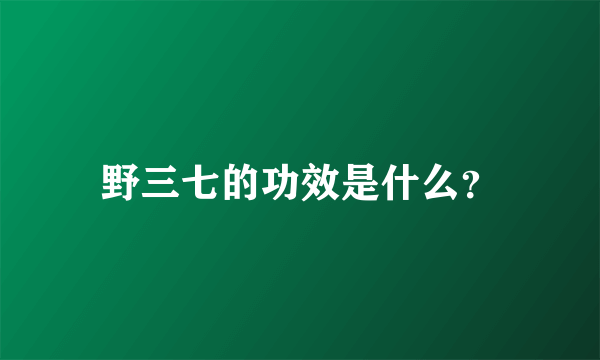 野三七的功效是什么？