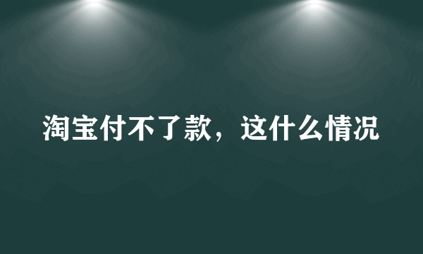 淘宝付不了款，这什么情况