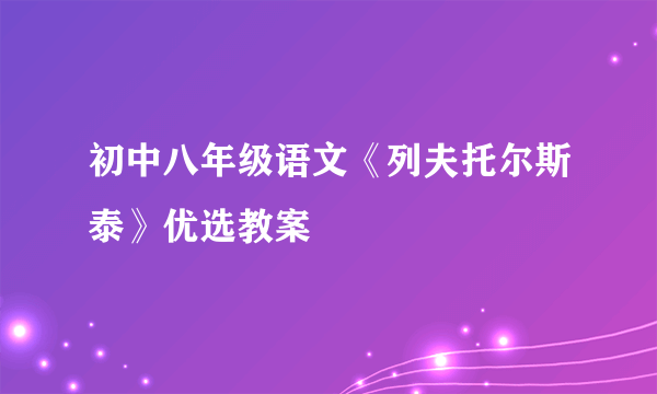 初中八年级语文《列夫托尔斯泰》优选教案