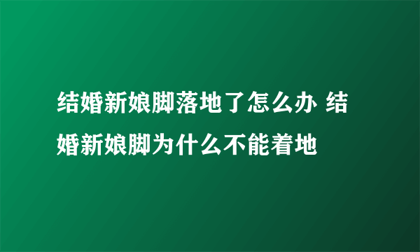 结婚新娘脚落地了怎么办 结婚新娘脚为什么不能着地