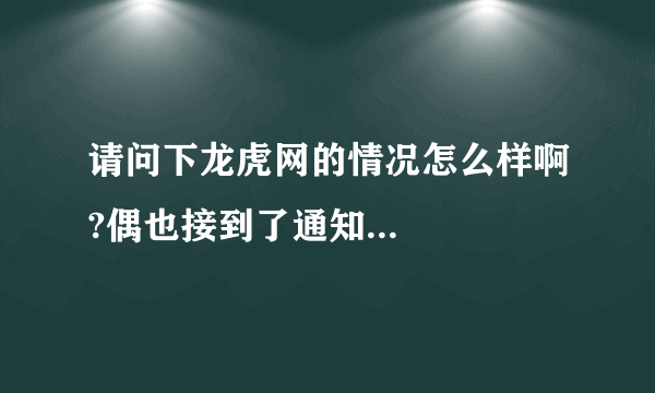 请问下龙虎网的情况怎么样啊?偶也接到了通知...