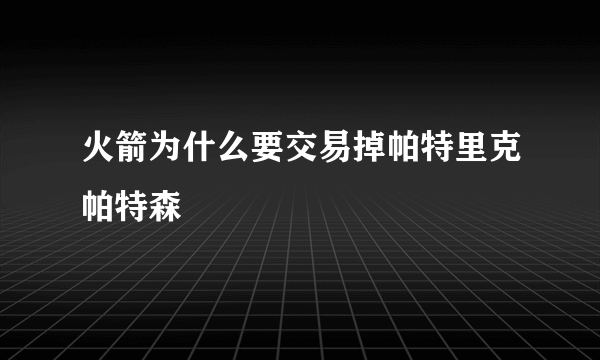 火箭为什么要交易掉帕特里克帕特森