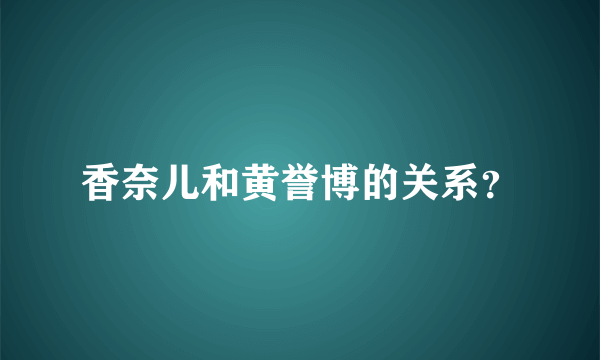 香奈儿和黄誉博的关系？