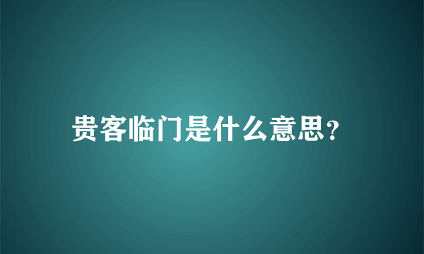 贵客临门是什么意思？