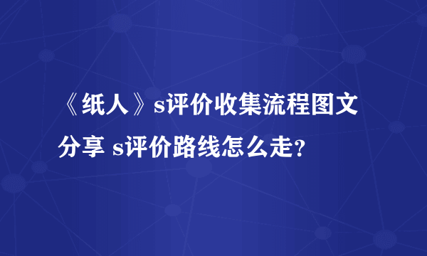 《纸人》s评价收集流程图文分享 s评价路线怎么走？