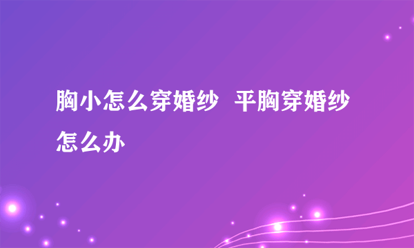 胸小怎么穿婚纱  平胸穿婚纱怎么办