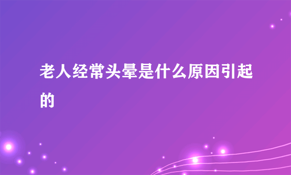 老人经常头晕是什么原因引起的