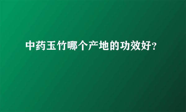 中药玉竹哪个产地的功效好？