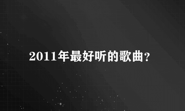 2011年最好听的歌曲？