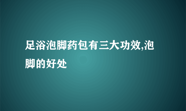 足浴泡脚药包有三大功效,泡脚的好处