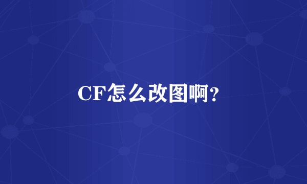 CF怎么改图啊？