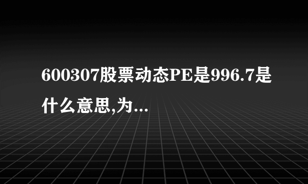 600307股票动态PE是996.7是什么意思,为什么这么高