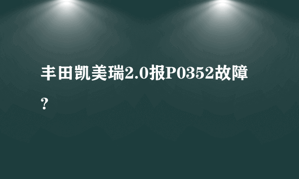 丰田凯美瑞2.0报P0352故障？