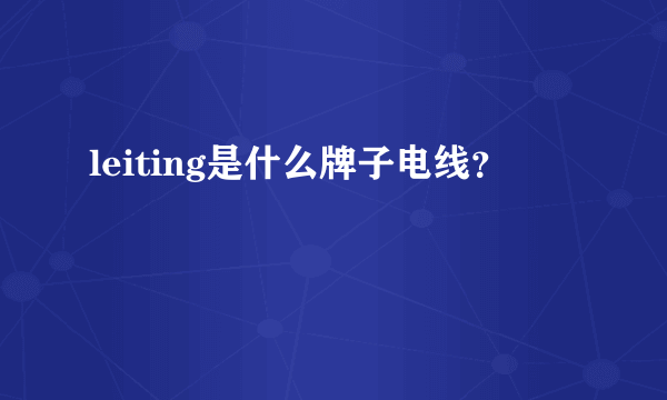 leiting是什么牌子电线？