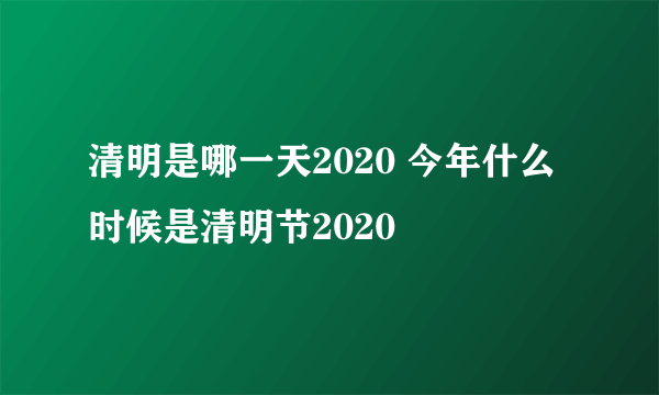 清明是哪一天2020 今年什么时候是清明节2020