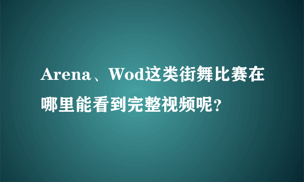 Arena、Wod这类街舞比赛在哪里能看到完整视频呢？