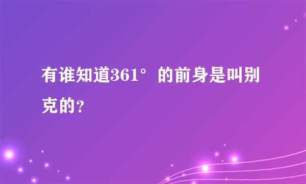 有谁知道361°的前身是叫别克的？