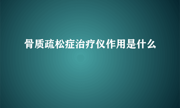 骨质疏松症治疗仪作用是什么