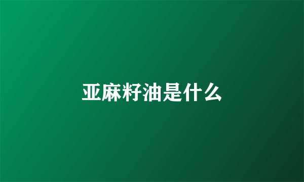 亚麻籽油是什么